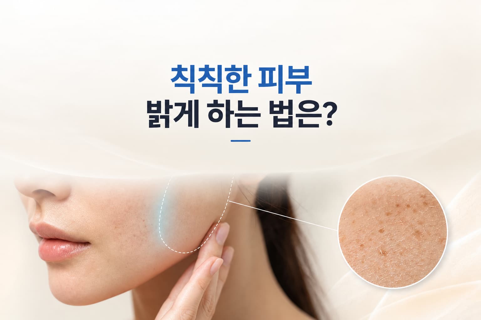 칙칙한 피부 밝게 하는 법은_원인별 관리 방법과 시술 선택 기준